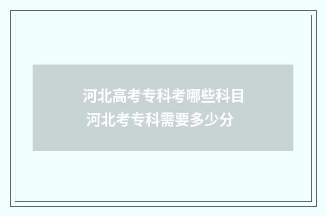 河北高考专科考哪些科目 河北考专科需要多少分