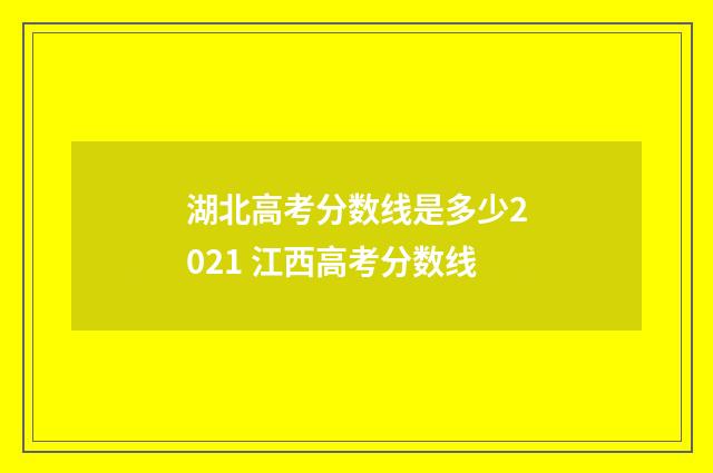 湖北高考分数线是多少2021 江西高考分数线
