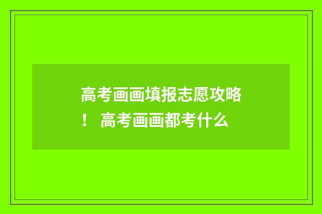 高考画画填报志愿攻略！ 高考画画都考什么