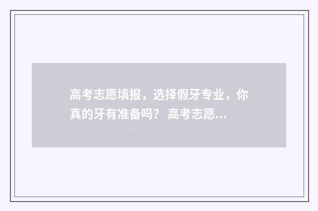 高考志愿填报，选择假牙专业，你真的牙有准备吗？ 高考志愿填报模拟