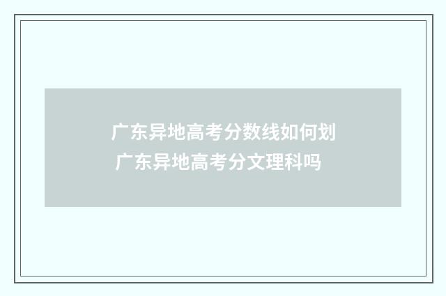 广东异地高考分数线如何划 广东异地高考分文理科吗
