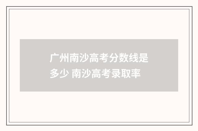 广州南沙高考分数线是多少 南沙高考录取率