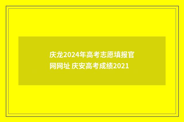 庆龙2024年高考志愿填报官网网址 庆安高考成绩2021