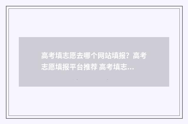 高考填志愿去哪个网站填报？高考志愿填报平台推荐 高考填志愿去哪报名