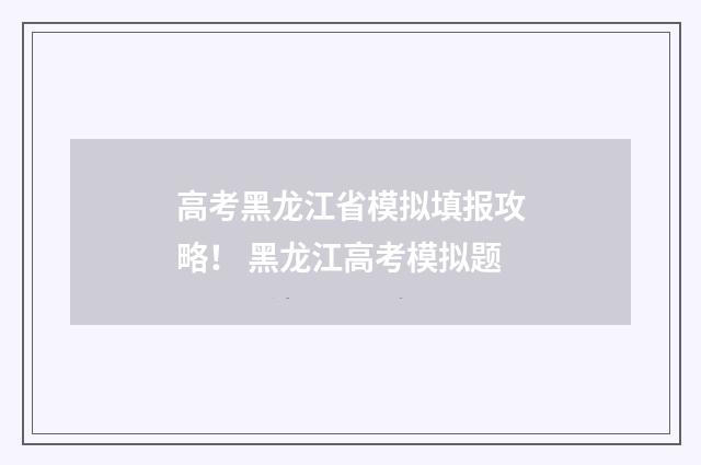 高考黑龙江省模拟填报攻略！ 黑龙江高考模拟题