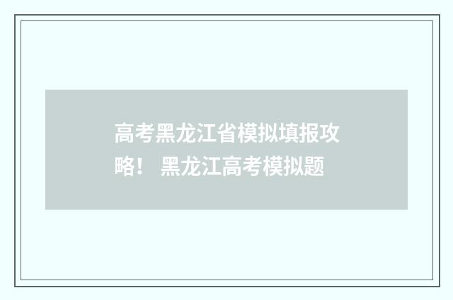 高考黑龙江省模拟填报攻略！ 黑龙江高考模拟题