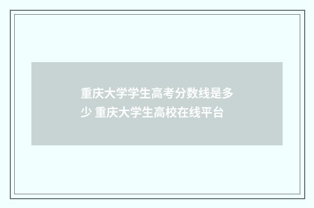 重庆大学学生高考分数线是多少 重庆大学生高校在线平台