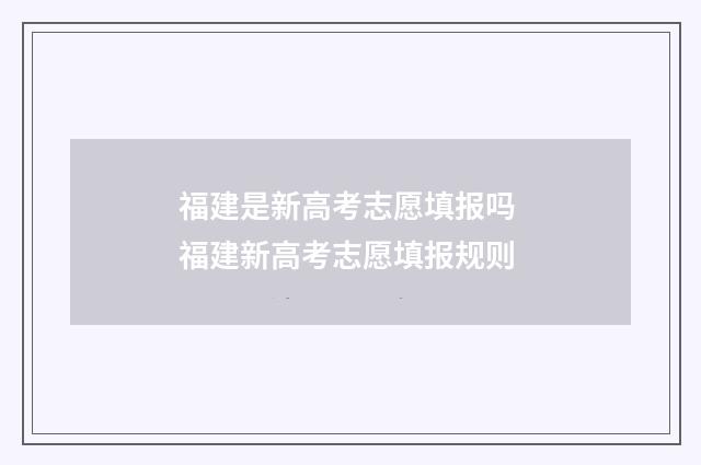 福建是新高考志愿填报吗 福建新高考志愿填报规则