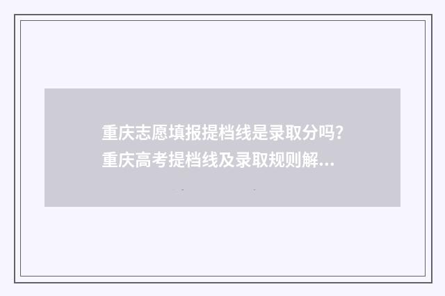 重庆志愿填报提档线是录取分吗？重庆高考提档线及录取规则解析 重庆志愿填报提前批填报时间