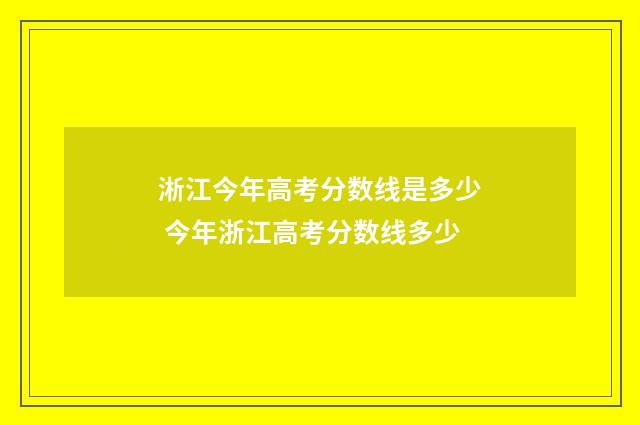 淅江今年高考分数线是多少 今年浙江高考分数线多少