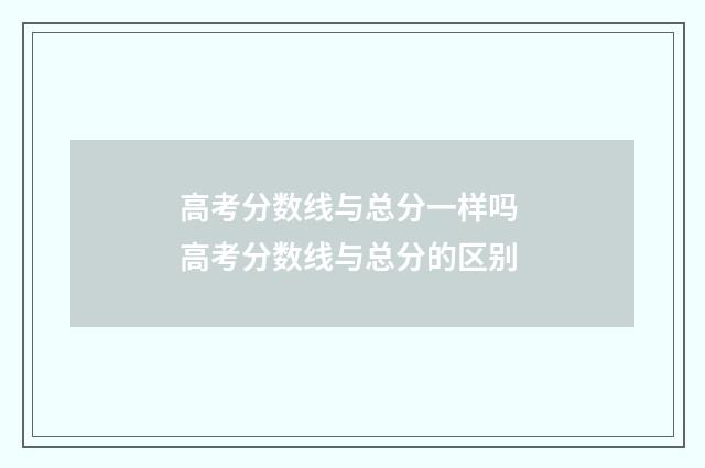 高考分数线与总分一样吗 高考分数线与总分的区别