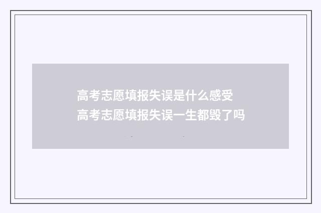 高考志愿填报失误是什么感受 高考志愿填报失误一生都毁了吗