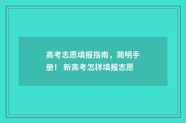 高考志愿填报指南，简明手册！ 新高考怎样填报志愿