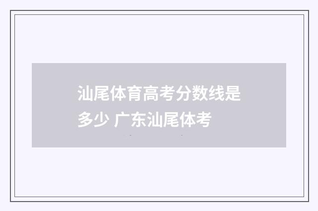 汕尾体育高考分数线是多少 广东汕尾体考