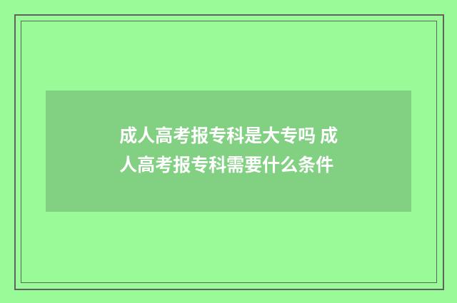 成人高考报专科是大专吗 成人高考报专科需要什么条件