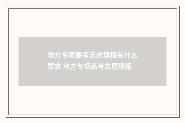 地方专项高考志愿填报有什么要求 地方专项高考志愿填报