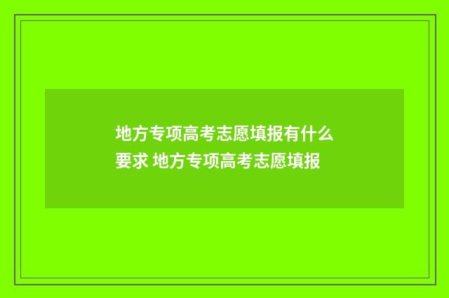 地方专项高考志愿填报有什么要求 地方专项高考志愿填报