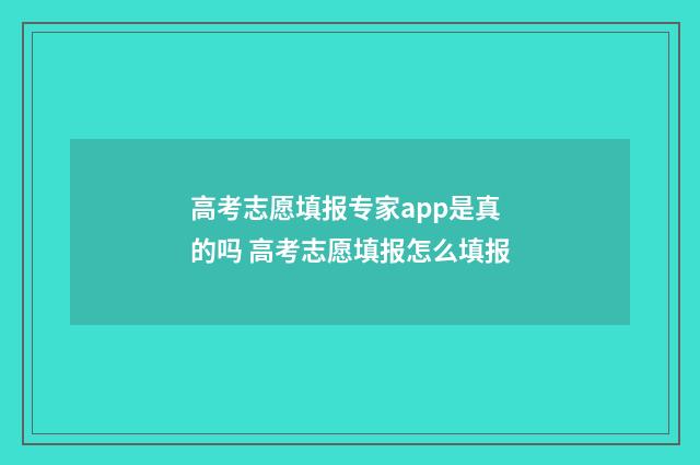 高考志愿填报专家app是真的吗 高考志愿填报怎么填报