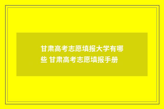 甘肃高考志愿填报大学有哪些 甘肃高考志愿填报手册