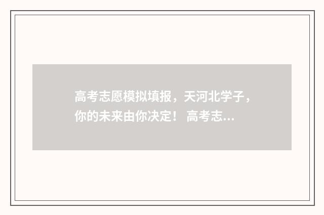 高考志愿模拟填报，天河北学子，你的未来由你决定！ 高考志愿模拟填报有什么用