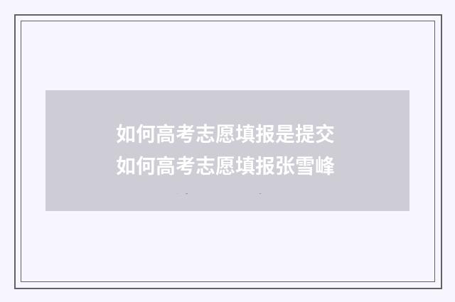 如何高考志愿填报是提交 如何高考志愿填报张雪峰