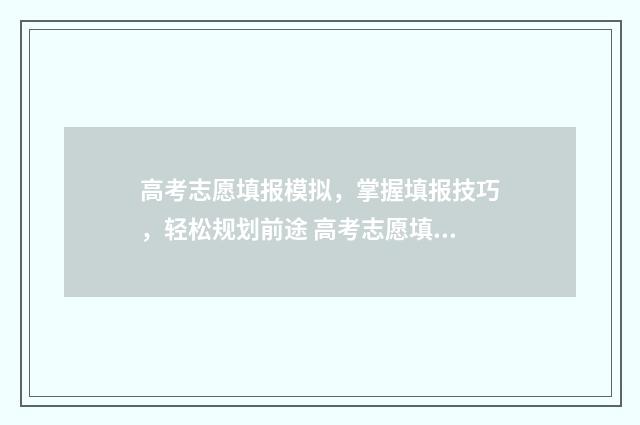 高考志愿填报模拟，掌握填报技巧，轻松规划前途 高考志愿填报模拟填报系统官网入口