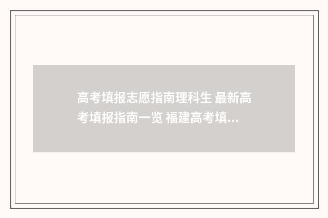 高考填报志愿指南理科生 最新高考填报指南一览 福建高考填报志愿指南
