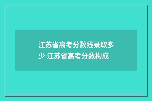 江苏省高考分数线录取多少 江苏省高考分数构成