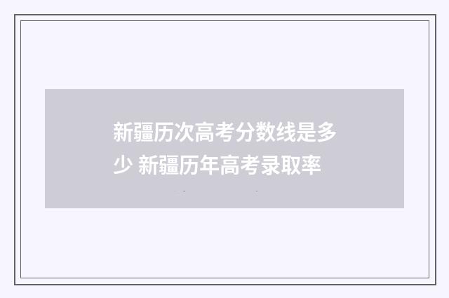 新疆历次高考分数线是多少 新疆历年高考录取率