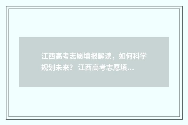 江西高考志愿填报解读，如何科学规划未来？ 江西高考志愿填报录取查询时间