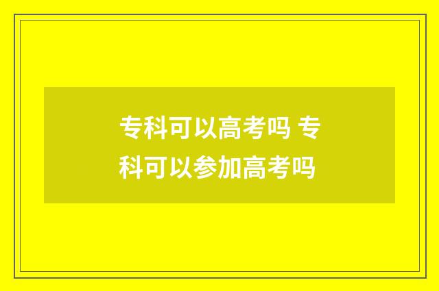 专科可以高考吗 专科可以参加高考吗