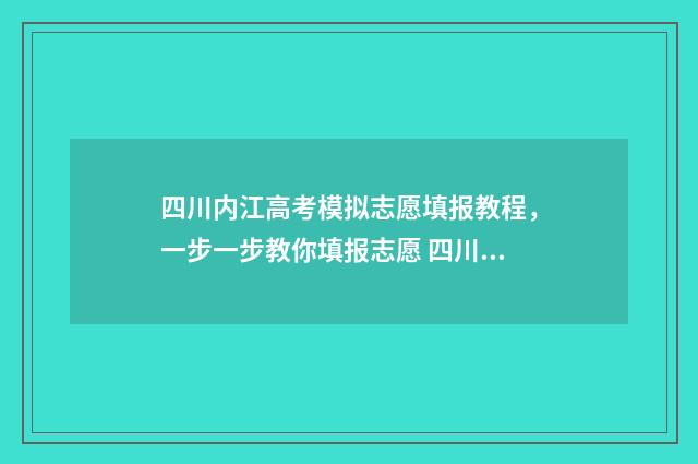四川内江高考模拟志愿填报教程，一步一步教你填报志愿 四川内江一模考试
