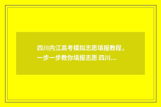 四川内江高考模拟志愿填报教程，一步一步教你填报志愿 四川内江一模考试