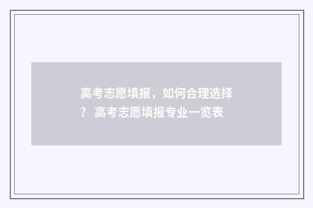 高考志愿填报，如何合理选择？ 高考志愿填报专业一览表