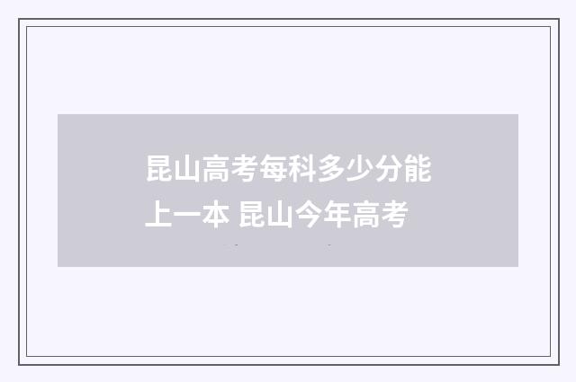 昆山高考每科多少分能上一本 昆山今年高考