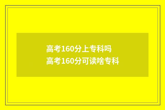 高考160分上专科吗 高考160分可读啥专科