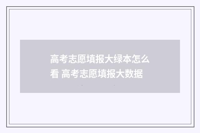 高考志愿填报大绿本怎么看 高考志愿填报大数据