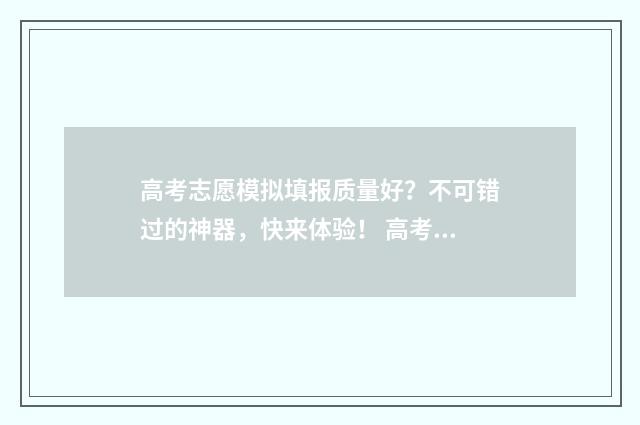 高考志愿模拟填报质量好？不可错过的神器，快来体验！ 高考志愿模拟填报系统官网