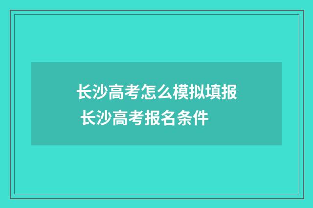 长沙高考怎么模拟填报 长沙高考报名条件