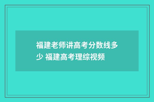 福建老师讲高考分数线多少 福建高考理综视频