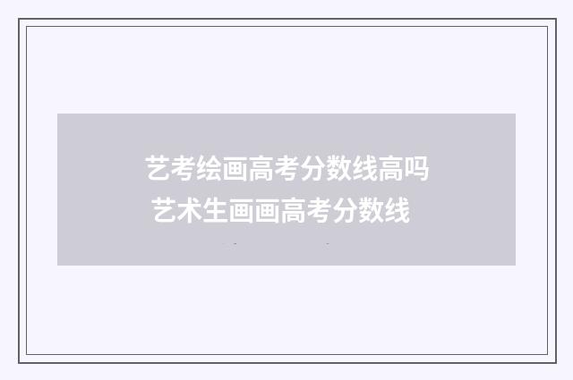 艺考绘画高考分数线高吗 艺术生画画高考分数线