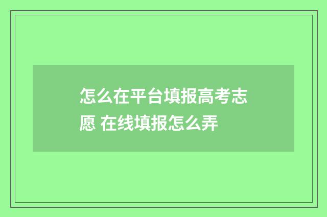 怎么在平台填报高考志愿 在线填报怎么弄