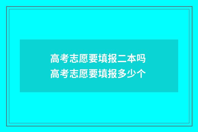 高考志愿要填报二本吗 高考志愿要填报多少个