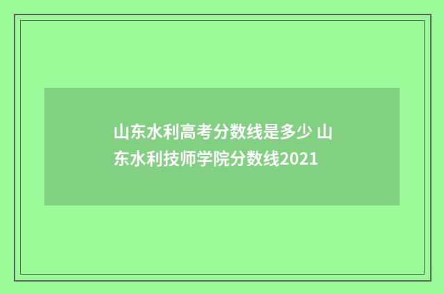 山东水利高考分数线是多少 山东水利技师学院分数线2021
