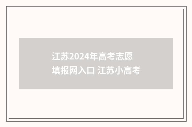 江苏2024年高考志愿填报网入口 江苏小高考