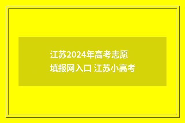 江苏2024年高考志愿填报网入口 江苏小高考