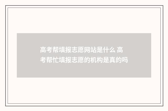 高考帮填报志愿网站是什么 高考帮忙填报志愿的机构是真的吗