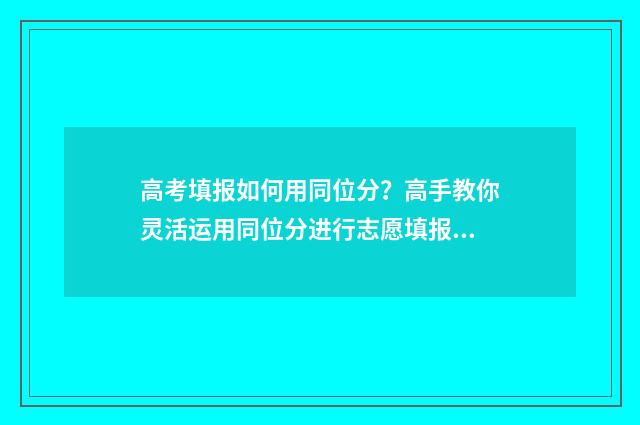 高考填报如何用同位分？高手教你灵活运用同位分进行志愿填报 高考填报如何用电脑填写