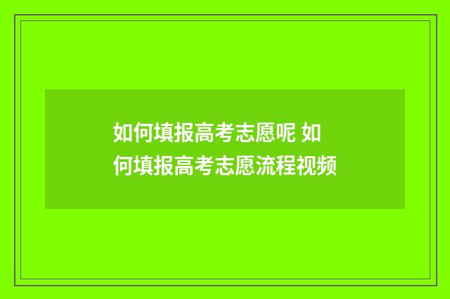 如何填报高考志愿呢 如何填报高考志愿流程视频