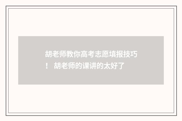 胡老师教你高考志愿填报技巧！ 胡老师的课讲的太好了